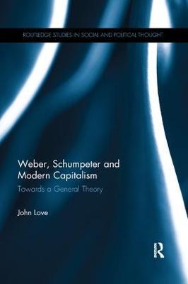 Weber, Schumpeter and Modern Capitalism: Towards a General Theory - John Love - cover