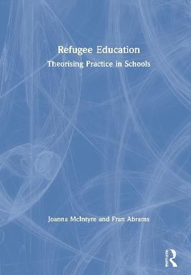 Refugee Education: Theorising Practice in Schools - Joanna McIntyre,Fran Abrams - cover