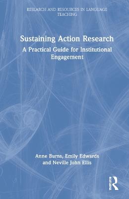 Sustaining Action Research: A Practical Guide for Institutional Engagement - Anne Burns,Emily Edwards,Neville John Ellis - cover