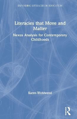 Literacies that Move and Matter: Nexus Analysis for Contemporary Childhoods - Karen Wohlwend - cover