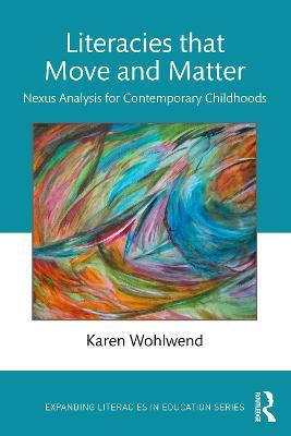 Literacies that Move and Matter: Nexus Analysis for Contemporary Childhoods - Karen Wohlwend - cover