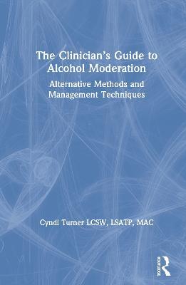 The Clinician’s Guide to Alcohol Moderation: Alternative Methods and Management Techniques - Cyndi Turner - cover