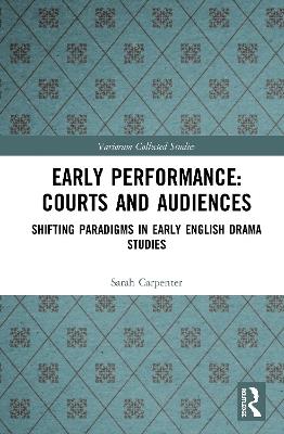 Early Performance: Courts and Audiences: Shifting Paradigms in Early English Drama Studies - Sarah Carpenter - cover