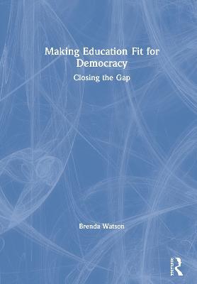 Making Education Fit for Democracy: Closing the Gap - Brenda Watson - cover