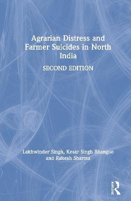 Agrarian Distress and Farmer Suicides in North India - Lakhwinder Singh,Kesar Singh Bhangoo,Rakesh Sharma - cover