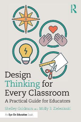 Design Thinking for Every Classroom: A Practical Guide for Educators - Shelley Goldman,Molly B. Zielezinski - cover
