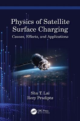 Physics of Satellite Surface Charging: Causes, Effects, and Applications - Shu T. Lai,Rezy Pradipta - cover