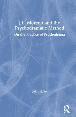 J.L. Moreno and the Psychodramatic Method: On the Practice of Psychodrama - John Nolte - cover