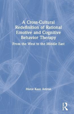 A Cross-Cultural Redefinition of Rational Emotive and Cognitive Behavior Therapy: From the West to the Middle East - Murat Artiran - cover
