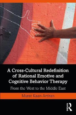 A Cross-Cultural Redefinition of Rational Emotive and Cognitive Behavior Therapy: From the West to the Middle East - Murat Artiran - cover