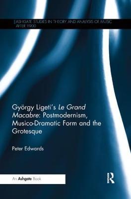 György Ligeti's Le Grand Macabre: Postmodernism, Musico-Dramatic Form and the Grotesque - Peter Edwards - cover