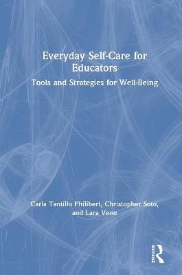 Everyday Self-Care for Educators: Tools and Strategies for Well-Being - Carla Tantillo Philibert,Christopher Soto,Lara Veon - cover