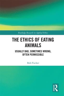 The Ethics of Eating Animals: Usually Bad, Sometimes Wrong, Often Permissible - Bob Fischer - cover