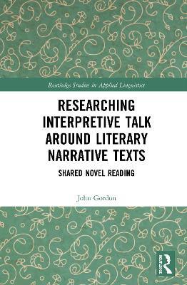 Researching Interpretive Talk Around Literary Narrative Texts: Shared Novel Reading - John Gordon - cover