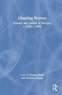 Litigating Women: Gender and Justice in Europe, c.1300-c.1800 - cover