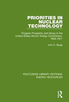 Priorities in Nuclear Technology: Program Prosperity and Decay in the United States Atomic Energy Commission, 1956-1971 - Irvin C. Bupp - cover