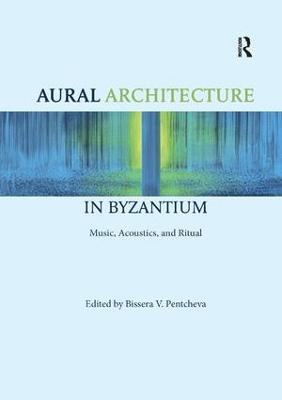 Aural Architecture in Byzantium: Music, Acoustics, and Ritual - cover