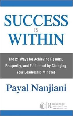 Success Is Within: The 21 Ways for Achieving Results, Prosperity, and Fulfillment by Changing Your Leadership Mindset - Payal Nanjiani - cover