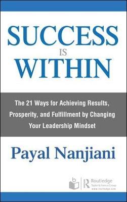 Success Is Within: The 21 Ways for Achieving Results, Prosperity, and Fulfillment by Changing Your Leadership Mindset - Payal Nanjiani - cover