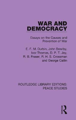 War and Democracy: Essays on the Causes and Prevention of War - E. F. M. Durbin,John Bowlby,Ivor Thomas - cover