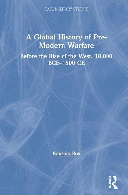 A Global History of Pre-Modern Warfare: Before the Rise of the West, 10,000 BCE–1500 CE - Kaushik Roy - cover