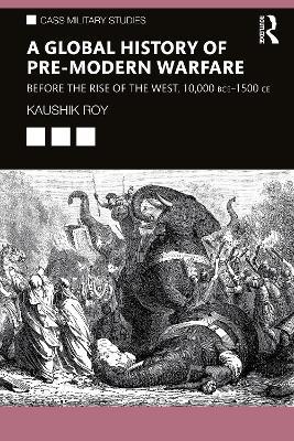 A Global History of Pre-Modern Warfare: Before the Rise of the West, 10,000 BCE–1500 CE - Kaushik Roy - cover
