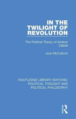 In the Twilight of Revolution: The Political Theory of Amilcar Cabral - Jock McCulloch - cover