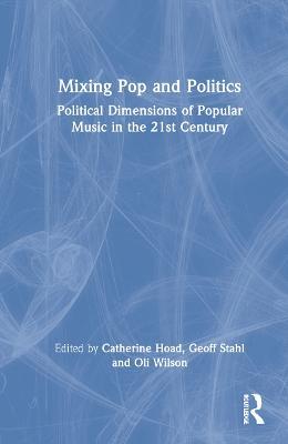 Mixing Pop and Politics: Political Dimensions of Popular Music in the 21st Century - cover