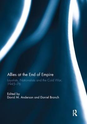 Allies at the End of Empire: Loyalists, Nationalists and the Cold War, 1945-76 - cover