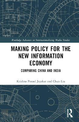 Making Policy for the New Information Economy: Comparing China and India - Krishna Prasad Jayakar,Chun Liu - cover