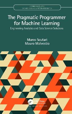 The Pragmatic Programmer for Machine Learning: Engineering Analytics and Data Science Solutions - Marco Scutari,Mauro Malvestio - cover