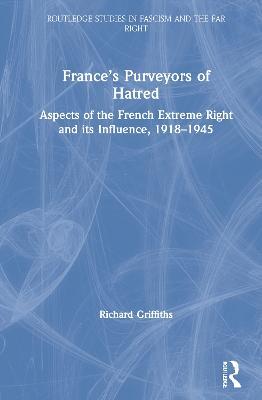 France’s Purveyors of Hatred: Aspects of the French Extreme Right and its Influence, 1918–1945 - Richard Griffiths - cover