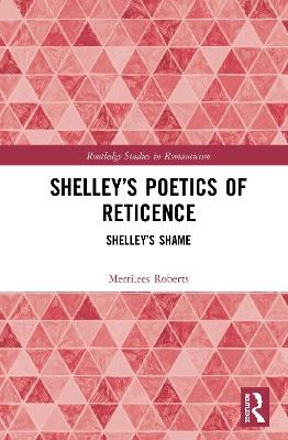Shelley’s Poetics of Reticence: Shelley’s Shame - Merrilees Roberts - cover