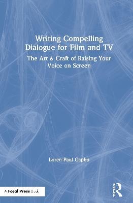 Writing Compelling Dialogue for Film and TV: The Art & Craft of Raising Your Voice on Screen - Loren-Paul Caplin - cover