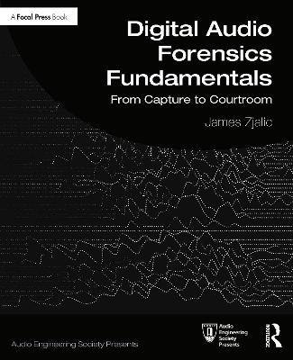 Digital Audio Forensics Fundamentals: From Capture to Courtroom - James Zjalic - cover