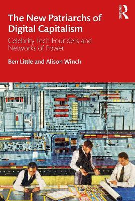 The New Patriarchs of Digital Capitalism: Celebrity Tech Founders and Networks of Power - Ben Little,Alison Winch - cover