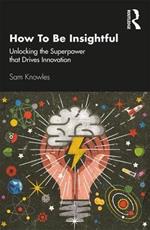 How To Be Insightful: Unlocking the Superpower that drives Innovation