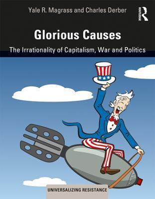 Glorious Causes: The Irrationality of Capitalism, War and Politics - Yale R. Magrass,Charles Derber - cover