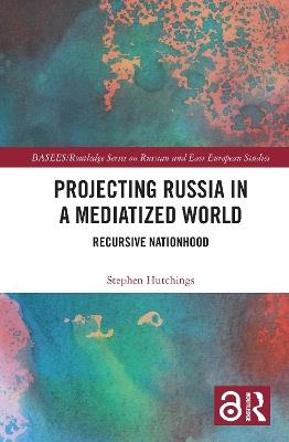 Projecting Russia in a Mediatized World: Recursive Nationhood - Stephen Hutchings - cover