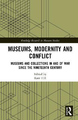 Museums, Modernity and Conflict: Museums and Collections in and of War since the Nineteenth Century - cover