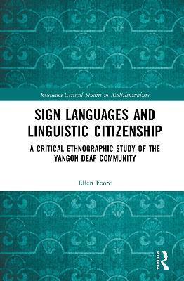 Sign Languages and Linguistic Citizenship: A Critical Ethnographic Study of the Yangon Deaf Community - Ellen Foote - cover