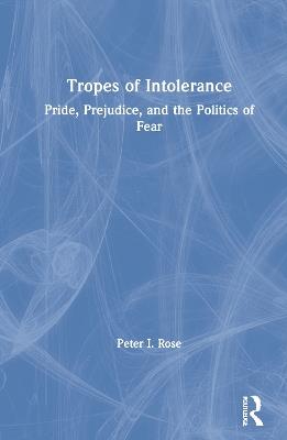 Tropes of Intolerance: Pride, Prejudice, and the Politics of Fear - Peter Rose - cover