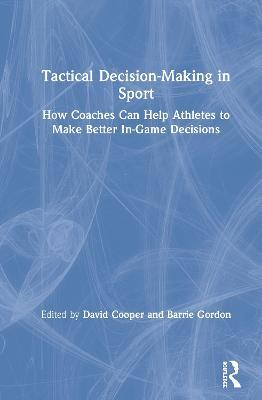 Tactical Decision-Making in Sport: How Coaches Can Help Athletes to Make Better In-Game Decisions - cover