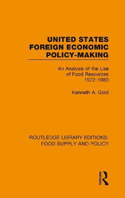 United States Foreign Economic Policy-making: An Analysis of the Use of Food Resources 1972-1980 - Kenneth A. Gold - cover