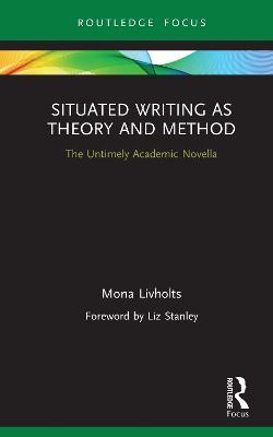 Situated Writing as Theory and Method: The Untimely Academic Novella - Mona Livholts - cover