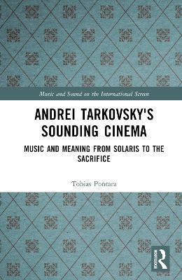 Andrei Tarkovsky's Sounding Cinema: Music and Meaning from Solaris to The Sacrifice - Tobias Pontara - cover