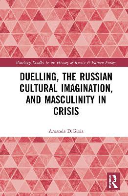 Duelling, the Russian Cultural Imagination, and Masculinity in Crisis - Amanda DiGioia - cover