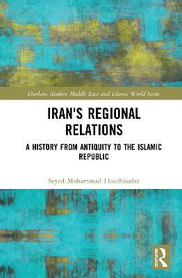 Iran's Regional Relations: A History from Antiquity to the Islamic Republic - Seyed Mohammad Houshisadat - cover