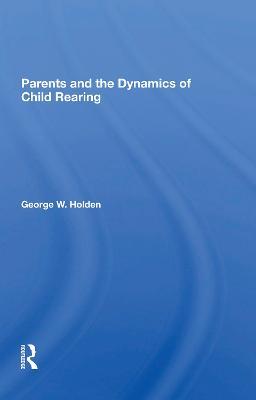 Parents And The Dynamics Of Child Rearing - George W Holden - cover