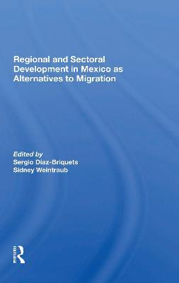 Regional And Sectoral Development In Mexico As Alternatives To Migration - Sergio Diaz-briquets,Sidney Weintraub - cover